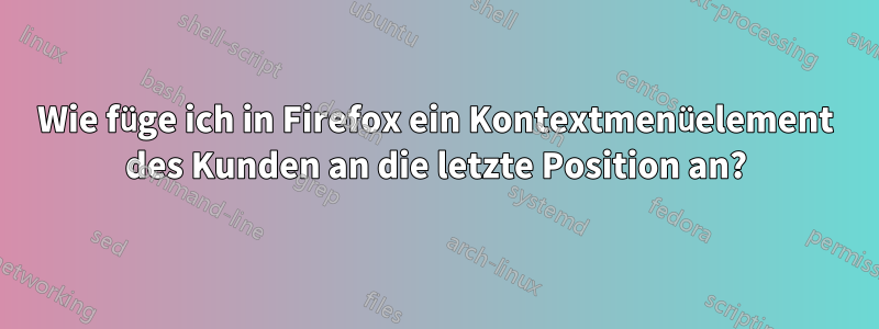 Wie füge ich in Firefox ein Kontextmenüelement des Kunden an die letzte Position an?