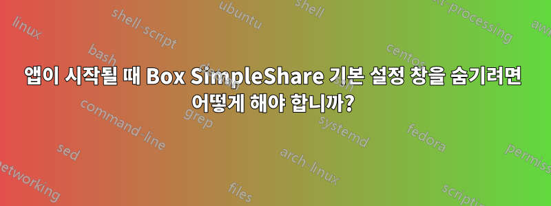 앱이 시작될 때 Box SimpleShare 기본 설정 창을 숨기려면 어떻게 해야 합니까?