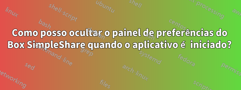 Como posso ocultar o painel de preferências do Box SimpleShare quando o aplicativo é iniciado?