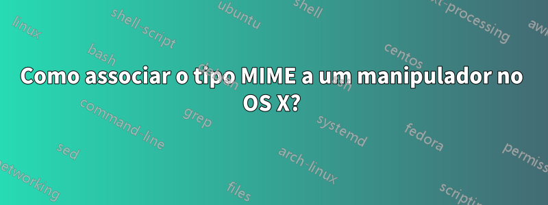 Como associar o tipo MIME a um manipulador no OS X?