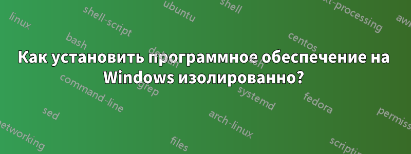 Как установить программное обеспечение на Windows изолированно?