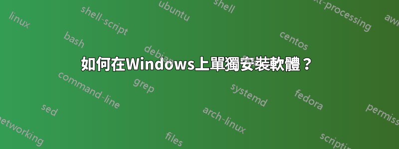 如何在Windows上單獨安裝軟體？