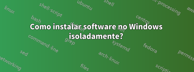 Como instalar software no Windows isoladamente?