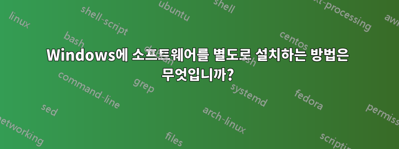 Windows에 소프트웨어를 별도로 설치하는 방법은 무엇입니까?