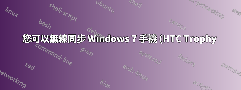 您可以無線同步 Windows 7 手機 (HTC Trophy) 而無需將其插入電源充電 15 分鐘嗎?