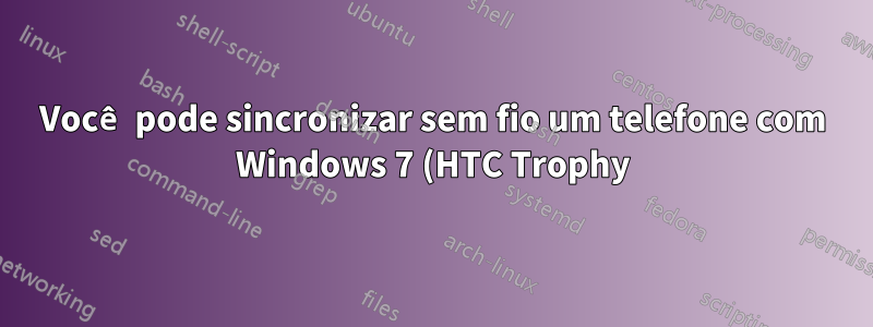 Você pode sincronizar sem fio um telefone com Windows 7 (HTC Trophy) sem deixá-lo conectado para carregar por 15 minutos?