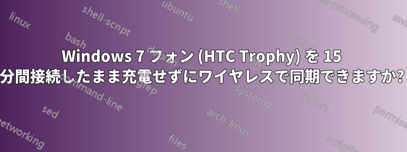 Windows 7 フォン (HTC Trophy) を 15 分間接続したまま充電せずにワイヤレスで同期できますか?