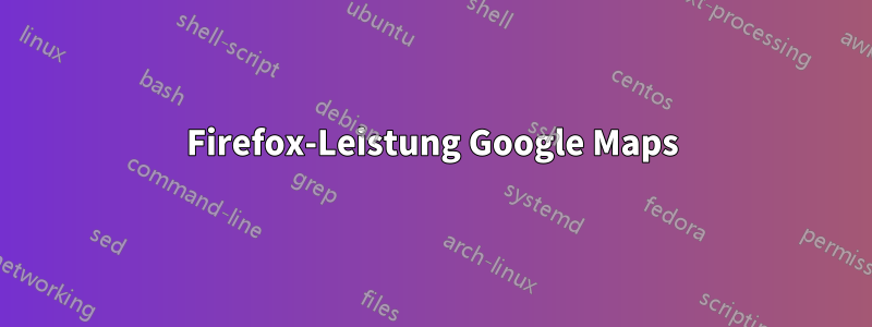 Firefox-Leistung Google Maps