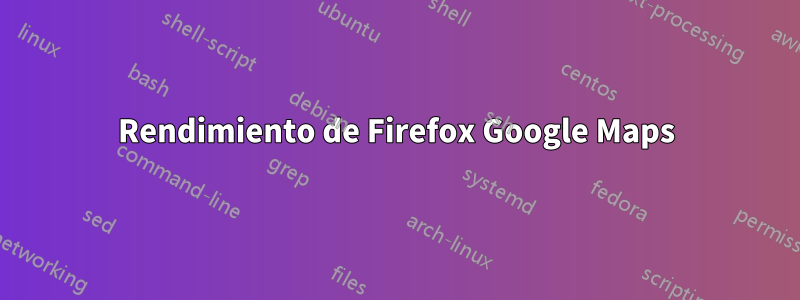 Rendimiento de Firefox Google Maps