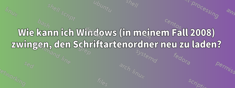 Wie kann ich Windows (in meinem Fall 2008) zwingen, den Schriftartenordner neu zu laden?