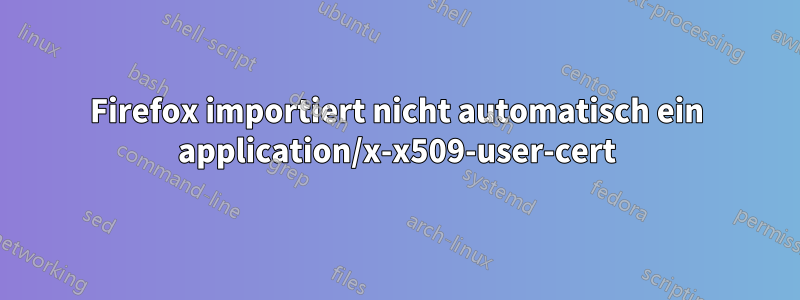 Firefox importiert nicht automatisch ein application/x-x509-user-cert