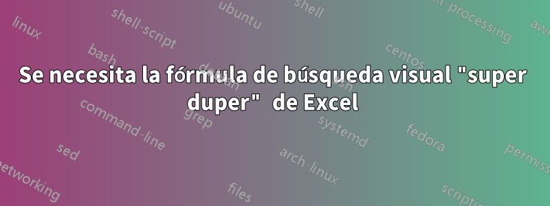 Se necesita la fórmula de búsqueda visual "super duper" de Excel