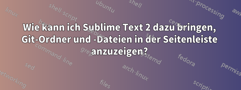Wie kann ich Sublime Text 2 dazu bringen, Git-Ordner und -Dateien in der Seitenleiste anzuzeigen?