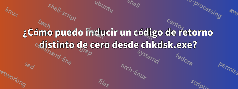 ¿Cómo puedo inducir un código de retorno distinto de cero desde chkdsk.exe?