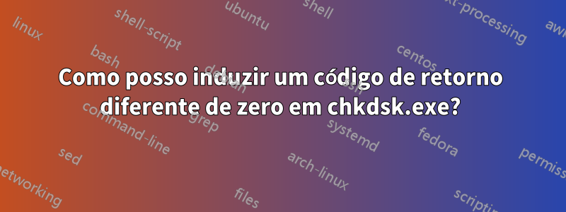 Como posso induzir um código de retorno diferente de zero em chkdsk.exe?