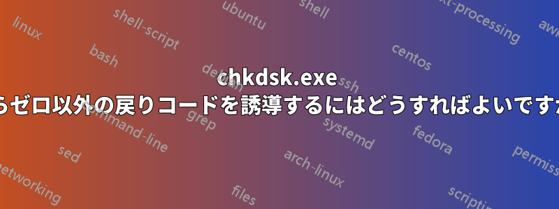 chkdsk.exe からゼロ以外の戻りコードを誘導するにはどうすればよいですか?