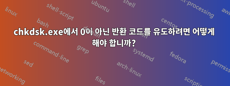chkdsk.exe에서 0이 아닌 반환 코드를 유도하려면 어떻게 해야 합니까?