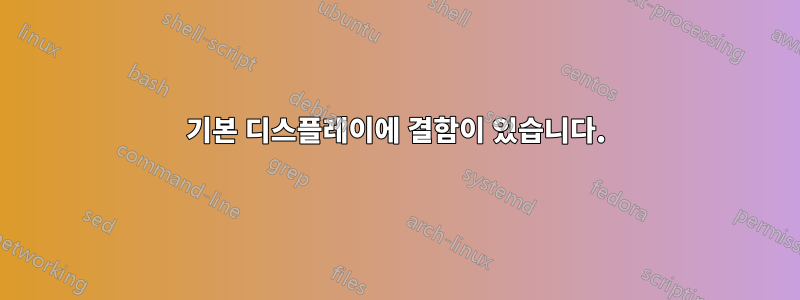 기본 디스플레이에 결함이 있습니다.