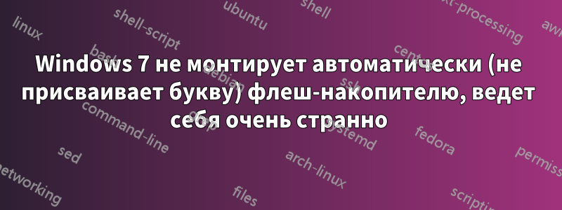 Windows 7 не монтирует автоматически (не присваивает букву) флеш-накопителю, ведет себя очень странно