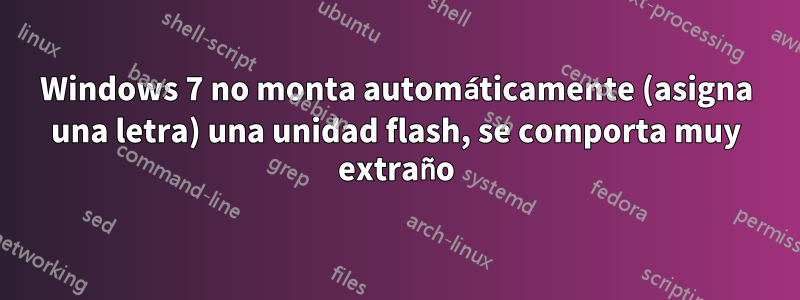 Windows 7 no monta automáticamente (asigna una letra) una unidad flash, se comporta muy extraño