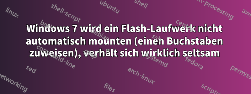 Windows 7 wird ein Flash-Laufwerk nicht automatisch mounten (einen Buchstaben zuweisen), verhält sich wirklich seltsam