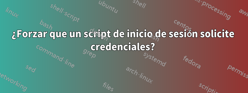 ¿Forzar que un script de inicio de sesión solicite credenciales?