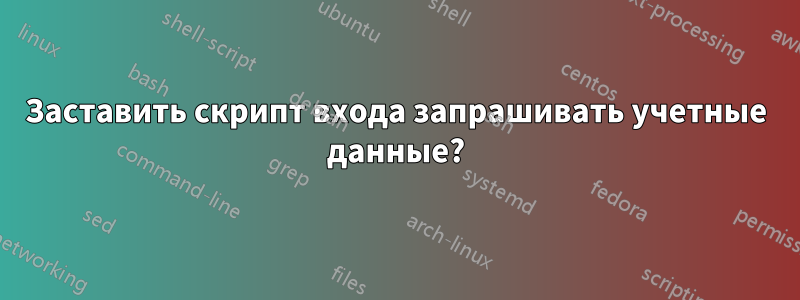 Заставить скрипт входа запрашивать учетные данные?
