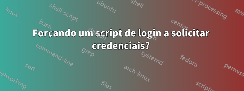 Forçando um script de login a solicitar credenciais?