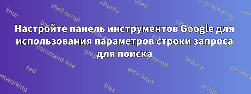 Настройте панель инструментов Google для использования параметров строки запроса для поиска