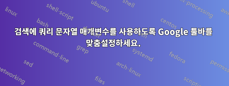 검색에 쿼리 문자열 매개변수를 사용하도록 Google 툴바를 맞춤설정하세요.
