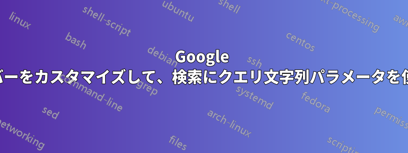 Google ツールバーをカスタマイズして、検索にクエリ文字列パラメータを使用する
