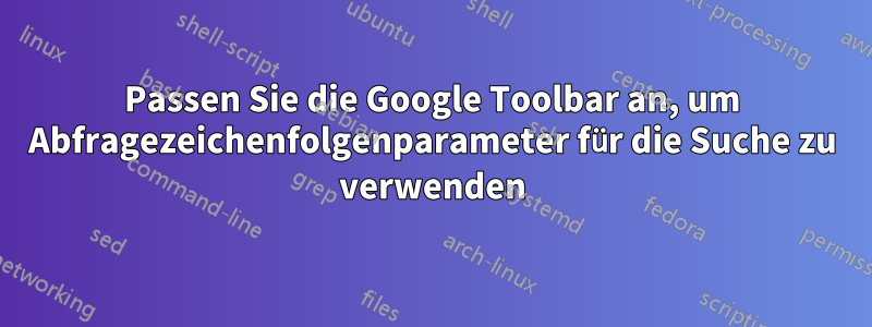 Passen Sie die Google Toolbar an, um Abfragezeichenfolgenparameter für die Suche zu verwenden