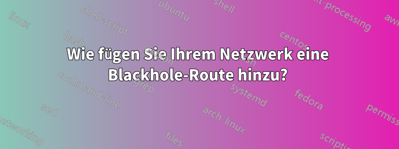 Wie fügen Sie Ihrem Netzwerk eine Blackhole-Route hinzu?