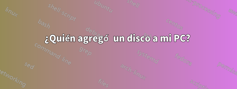 ¿Quién agregó un disco a mi PC?