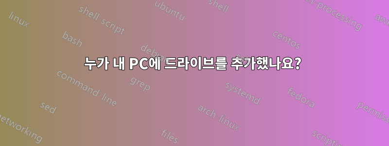 누가 내 PC에 드라이브를 추가했나요?