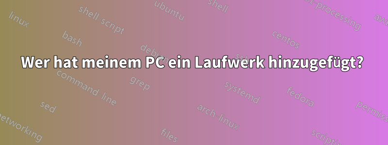 Wer hat meinem PC ein Laufwerk hinzugefügt?
