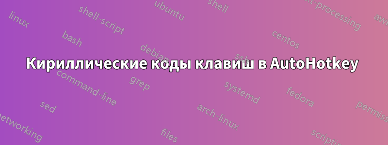 Кириллические коды клавиш в AutoHotkey