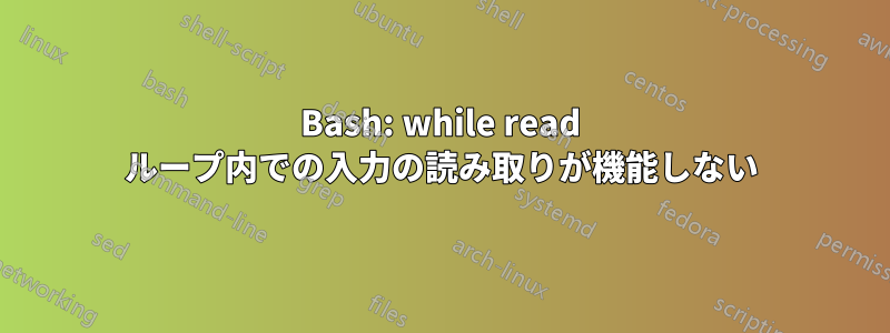 Bash: while read ループ内での入力の読み取りが機能しない