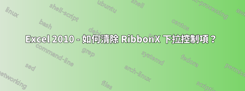 Excel 2010 - 如何清除 RibbonX 下拉控制項？