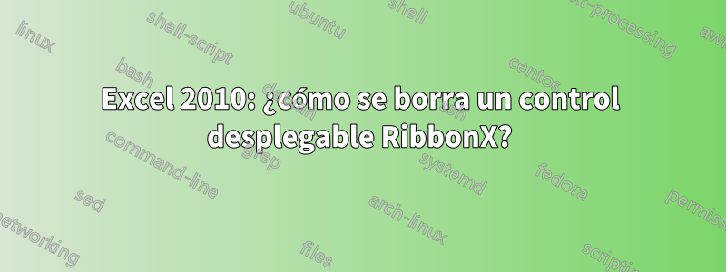 Excel 2010: ¿cómo se borra un control desplegable RibbonX?