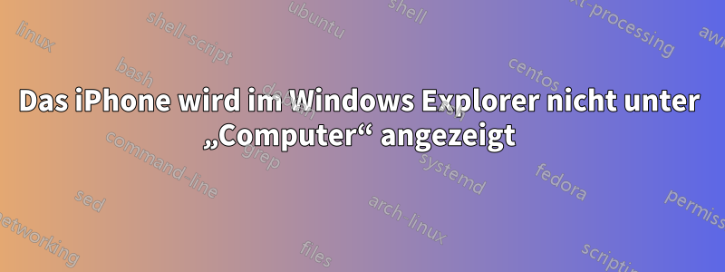 Das iPhone wird im Windows Explorer nicht unter „Computer“ angezeigt