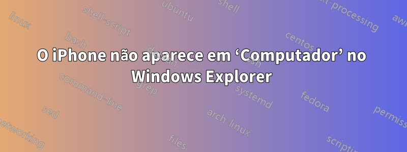 O iPhone não aparece em ‘Computador’ no Windows Explorer