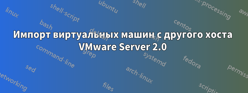 Импорт виртуальных машин с другого хоста VMware Server 2.0