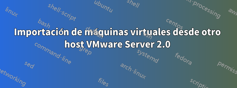 Importación de máquinas virtuales desde otro host VMware Server 2.0