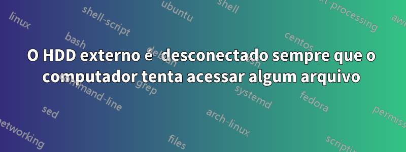 O HDD externo é desconectado sempre que o computador tenta acessar algum arquivo