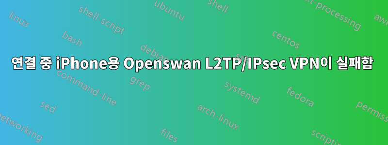 연결 중 iPhone용 Openswan L2TP/IPsec VPN이 실패함