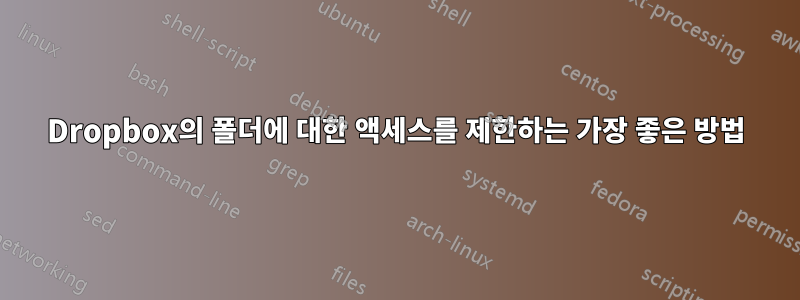 Dropbox의 폴더에 대한 액세스를 제한하는 가장 좋은 방법