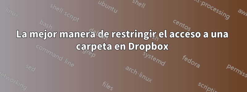 La mejor manera de restringir el acceso a una carpeta en Dropbox