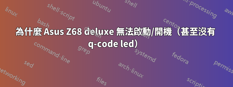 為什麼 Asus Z68 deluxe 無法啟動/開機（甚至沒有 q-code led）