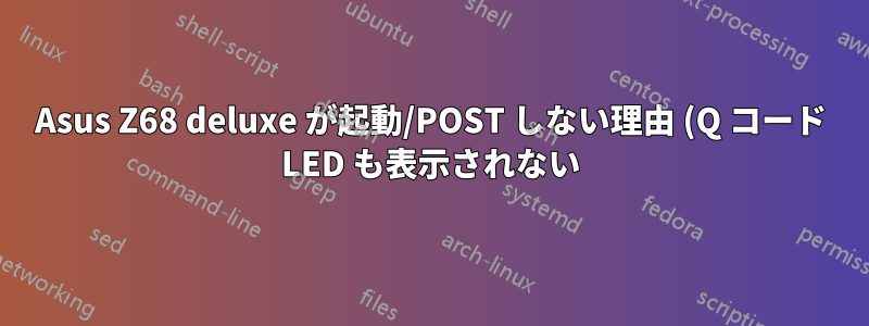 Asus Z68 deluxe が起動/POST しない理由 (Q コード LED も表示されない)